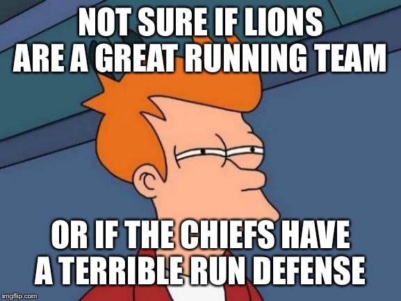 Futurama Fry Meme | NOT SURE IF LIONS ARE A GREAT RUNNING TEAM; OR IF THE CHIEFS HAVE A TERRIBLE RUN DEFENSE | image tagged in memes,futurama fry | made w/ Imgflip meme maker