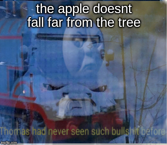 Its happening | the apple doesnt fall far from the tree | image tagged in thomas had never seen such bullshit before,jeep | made w/ Imgflip meme maker