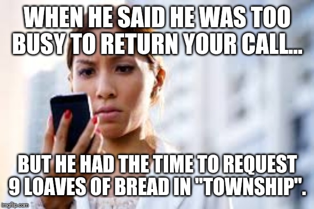 The nerve! | WHEN HE SAID HE WAS TOO BUSY TO RETURN YOUR CALL... BUT HE HAD THE TIME TO REQUEST 9 LOAVES OF BREAD IN "TOWNSHIP". | image tagged in town,ship,video game,ignore,relationship memes,angry woman | made w/ Imgflip meme maker
