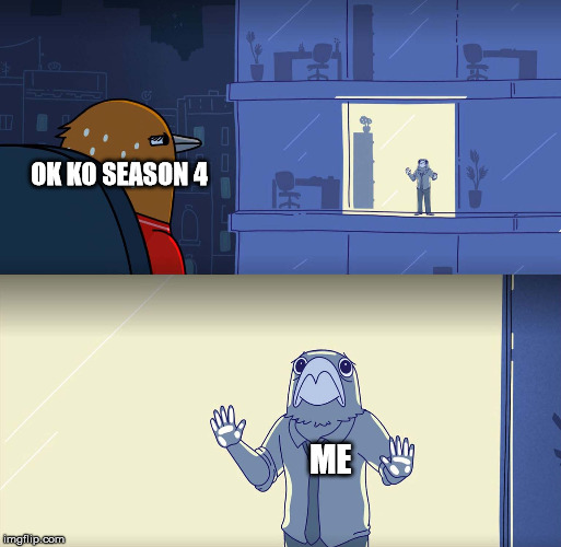 I just saw this became a meme and I noticed a lot of good shows just keep ending | OK KO SEASON 4; ME | image tagged in tuca and bertie,ok ko,new meme,cancelled,whats with all these shows getting cancelled | made w/ Imgflip meme maker