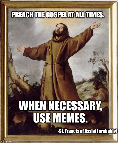 St francis | PREACH THE GOSPEL AT ALL TIMES. WHEN NECESSARY, USE MEMES. -St. Francis of Assisi (probably) | image tagged in st francis | made w/ Imgflip meme maker