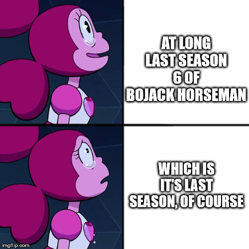 With all these memes about Bojack ending, I'd figure I'd make on with my waifu Spinel | AT LONG LAST SEASON 6 OF BOJACK HORSEMAN; WHICH IS IT'S LAST SEASON, OF COURSE | image tagged in spinel,bojack horseman,what is this a crossover epsiode,season 6,steven universe | made w/ Imgflip meme maker