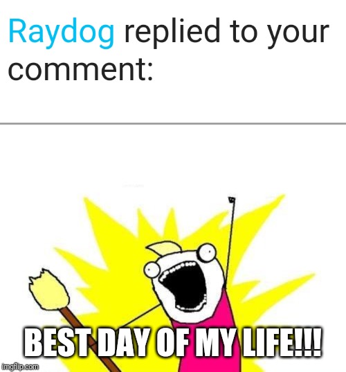BEST DAY OF MY LIFE!!! | image tagged in memes,x all the y | made w/ Imgflip meme maker