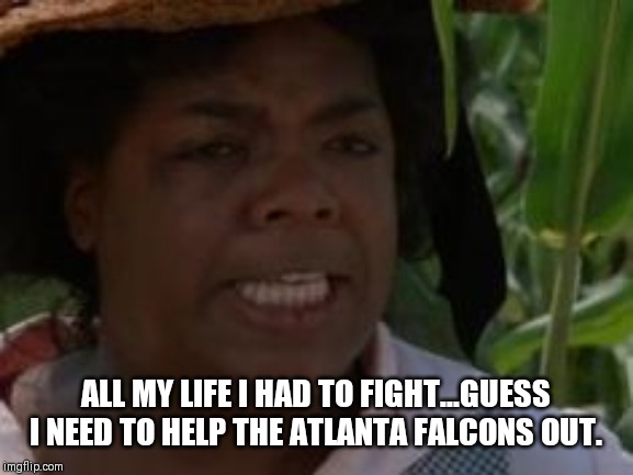 Atlanta Falcons | ALL MY LIFE I HAD TO FIGHT...GUESS I NEED TO HELP THE ATLANTA FALCONS OUT. | image tagged in atlanta falcons | made w/ Imgflip meme maker