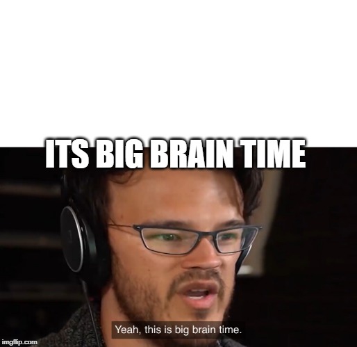 It's Big Brain Time | ITS BIG BRAIN TIME | image tagged in it's big brain time | made w/ Imgflip meme maker
