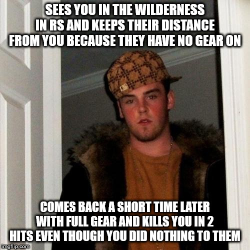 Scumbag Steve Meme | SEES YOU IN THE WILDERNESS IN RS AND KEEPS THEIR DISTANCE FROM YOU BECAUSE THEY HAVE NO GEAR ON; COMES BACK A SHORT TIME LATER WITH FULL GEAR AND KILLS YOU IN 2 HITS EVEN THOUGH YOU DID NOTHING TO THEM | image tagged in memes,scumbag steve,AdviceAnimals | made w/ Imgflip meme maker