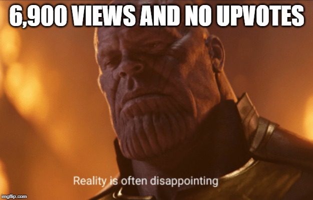 Reality is often dissapointing | 6,900 VIEWS AND NO UPVOTES | image tagged in reality is often dissapointing | made w/ Imgflip meme maker