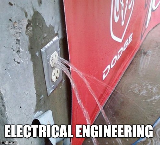 water coming out electrical outlet | ELECTRICAL ENGINEERING | image tagged in water coming out electrical outlet | made w/ Imgflip meme maker