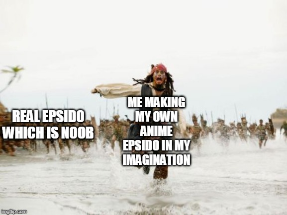 Jack Sparrow Being Chased | REAL EPSIDO WHICH IS NOOB; ME MAKING MY OWN ANIME EPSIDO IN MY IMAGINATION | image tagged in memes,jack sparrow being chased | made w/ Imgflip meme maker