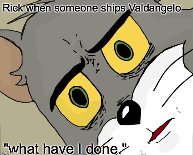 Unsettled Tom | Rick when someone ships Valdangelo; "what have I done." | image tagged in memes,unsettled tom | made w/ Imgflip meme maker