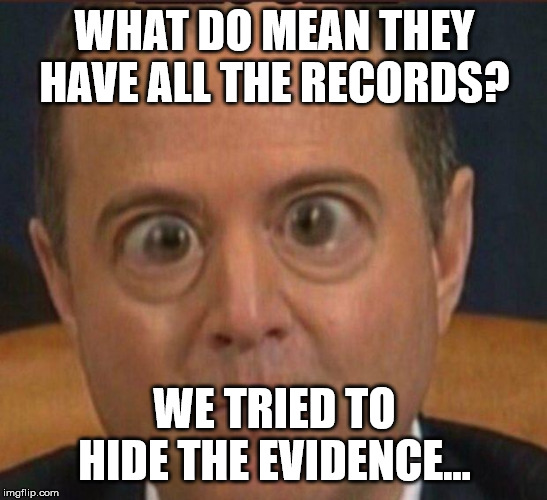 Ig report Adam schiffff | WHAT DO MEAN THEY HAVE ALL THE RECORDS? WE TRIED TO HIDE THE EVIDENCE... | image tagged in ig report adam schiffff | made w/ Imgflip meme maker