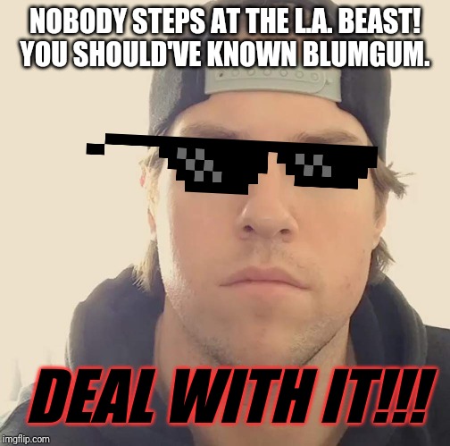 "Nobody steps at the L.A. Beast! Should've known Blumgum." - L.A. Beast | NOBODY STEPS AT THE L.A. BEAST!
YOU SHOULD'VE KNOWN BLUMGUM. DEAL WITH IT!!! | image tagged in the la beast,funny memes,dank memes,memes | made w/ Imgflip meme maker