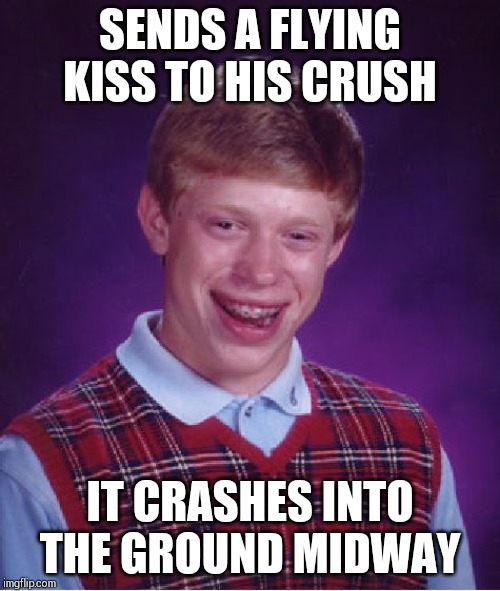 Bad Luck Brian Meme | SENDS A FLYING KISS TO HIS CRUSH; IT CRASHES INTO THE GROUND MIDWAY | image tagged in memes,bad luck brian | made w/ Imgflip meme maker