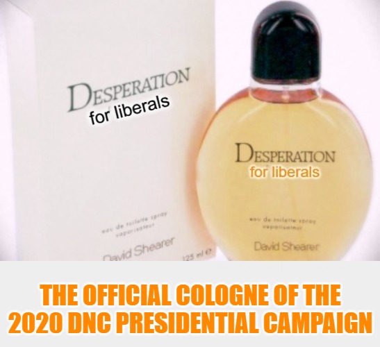 Introducing the Official Cologne of the 2020 DNC Presidential Campaign |  THE OFFICIAL COLOGNE OF THE 2020 DNC PRESIDENTIAL CAMPAIGN | image tagged in cologne,desperation,dnc,stupid liberals,butthurt liberals,2020 elections | made w/ Imgflip meme maker