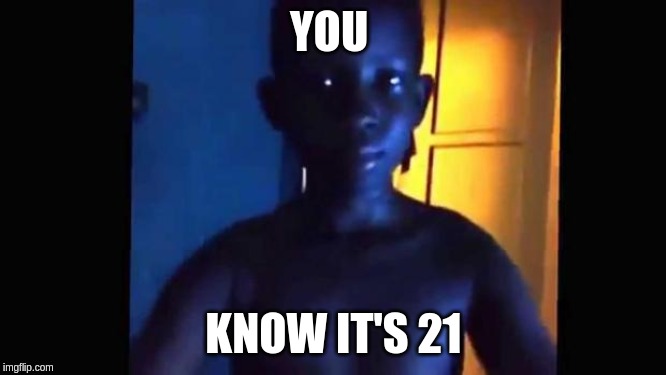 21 kid | YOU; KNOW IT'S 21 | image tagged in 21 kid | made w/ Imgflip meme maker