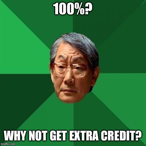 High Expectations Asian Father Meme | 100%? WHY NOT GET EXTRA CREDIT? | image tagged in memes,high expectations asian father | made w/ Imgflip meme maker