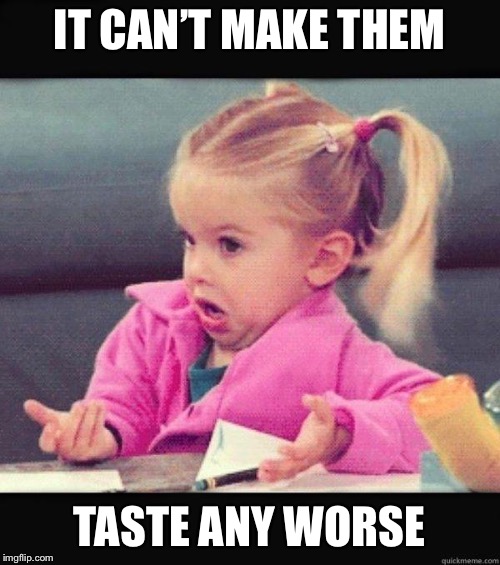 I dont know girl | IT CAN’T MAKE THEM TASTE ANY WORSE | image tagged in i dont know girl | made w/ Imgflip meme maker