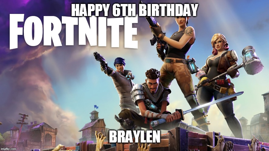 Fortnite |  HAPPY 6TH BIRTHDAY; BRAYLEN | image tagged in fortnite | made w/ Imgflip meme maker