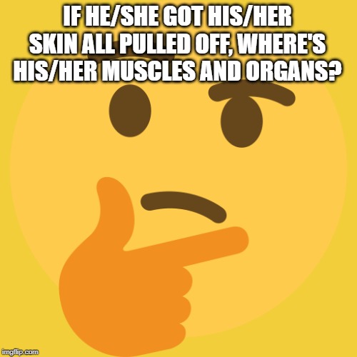 Thinking Emoji | IF HE/SHE GOT HIS/HER SKIN ALL PULLED OFF, WHERE'S HIS/HER MUSCLES AND ORGANS? | image tagged in thinking emoji | made w/ Imgflip meme maker