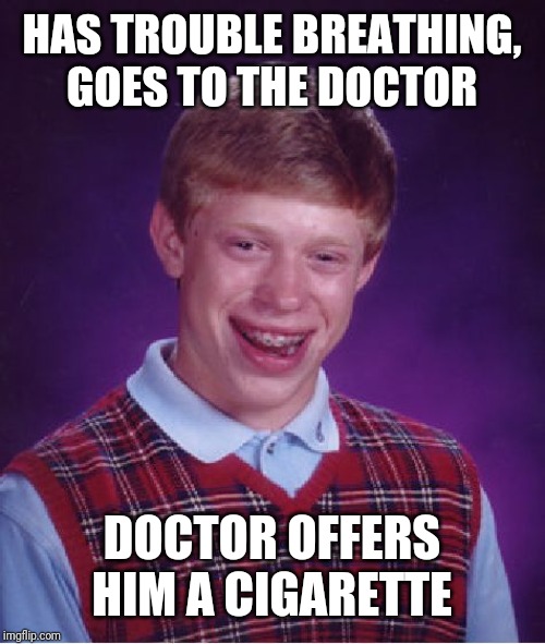 Bad Luck Brian Meme | HAS TROUBLE BREATHING, GOES TO THE DOCTOR; DOCTOR OFFERS HIM A CIGARETTE | image tagged in memes,bad luck brian | made w/ Imgflip meme maker