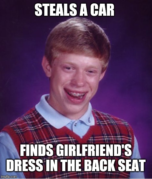 Bad Luck Brian | STEALS A CAR; FINDS GIRLFRIEND'S DRESS IN THE BACK SEAT | image tagged in memes,bad luck brian | made w/ Imgflip meme maker