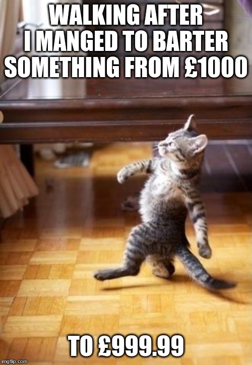 Cool Cat Stroll | WALKING AFTER I MANGED TO BARTER SOMETHING FROM £1000; TO £999.99 | image tagged in memes,cool cat stroll | made w/ Imgflip meme maker