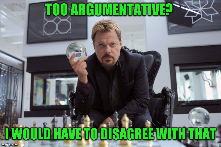 TOO ARGUMENTATIVE? I WOULD HAVE TO DISAGREE WITH THAT | made w/ Imgflip meme maker