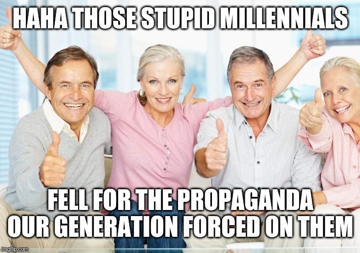 You Just Got Boomed!! | HAHA THOSE STUPID MILLENNIALS FELL FOR THE PROPAGANDA OUR GENERATION FORCED ON THEM | image tagged in you just got boomed | made w/ Imgflip meme maker