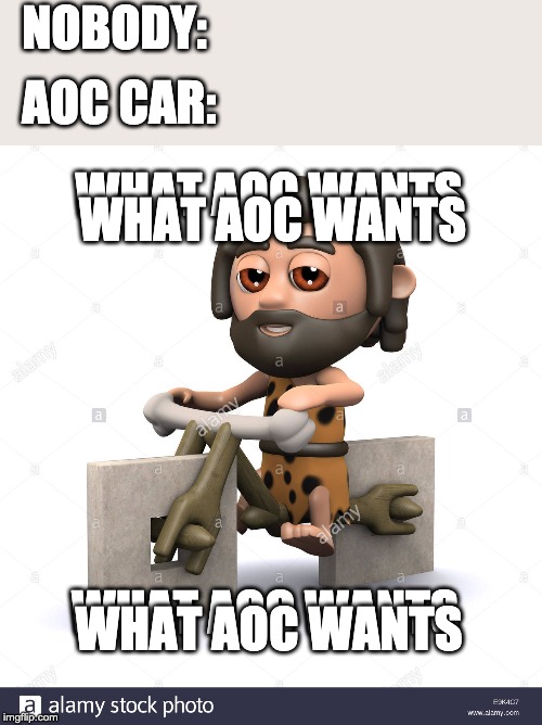 WHAT AOC WANTS WHAT AOC WANTS WHAT AOC WANTS WHAT AOC WANTS NOBODY: AOC CAR: | made w/ Imgflip meme maker
