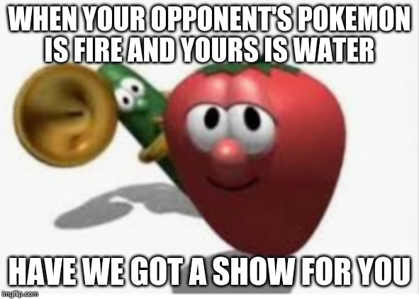 WHEN YOUR OPPONENT'S POKEMON
IS FIRE AND YOURS IS WATER; HAVE WE GOT A SHOW FOR YOU | image tagged in pokemon battle,veggietales | made w/ Imgflip meme maker