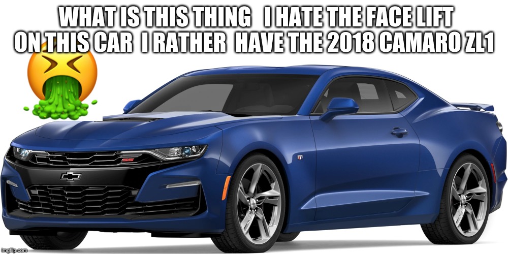 ugly car | WHAT IS THIS THING   I HATE THE FACE LIFT ON THIS CAR  I RATHER  HAVE THE 2018 CAMARO ZL1 | image tagged in ugly car | made w/ Imgflip meme maker