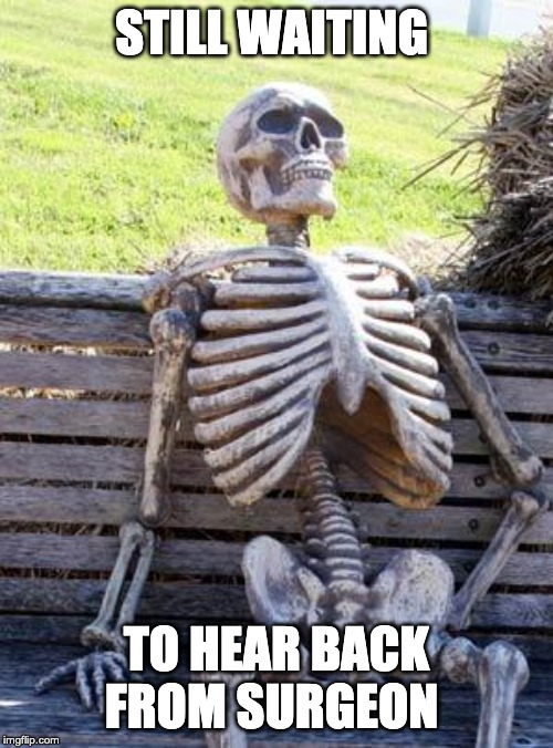 Waiting Skeleton Meme | STILL WAITING; TO HEAR BACK FROM SURGEON | image tagged in memes,waiting skeleton | made w/ Imgflip meme maker