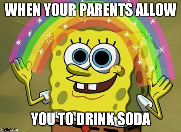 Imagination Spongebob | WHEN YOUR PARENTS ALLOW; YOU TO DRINK SODA | image tagged in memes,imagination spongebob | made w/ Imgflip meme maker