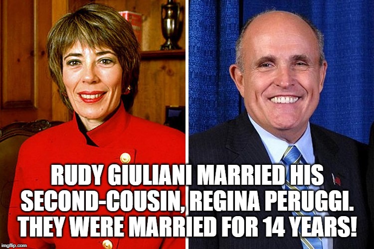 Rudy Giuliani married his second-cousin, Regina Peruggi. They were married for 14 years! | RUDY GIULIANI MARRIED HIS SECOND-COUSIN, REGINA PERUGGI. THEY WERE MARRIED FOR 14 YEARS! | image tagged in rudy giuliani,married his cousin,catholic | made w/ Imgflip meme maker