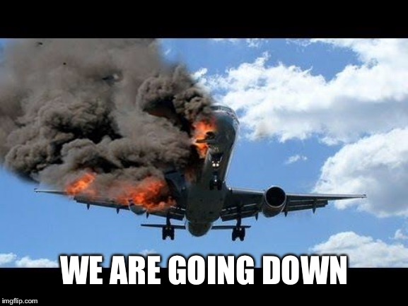 plane crash | WE ARE GOING DOWN | image tagged in plane crash | made w/ Imgflip meme maker