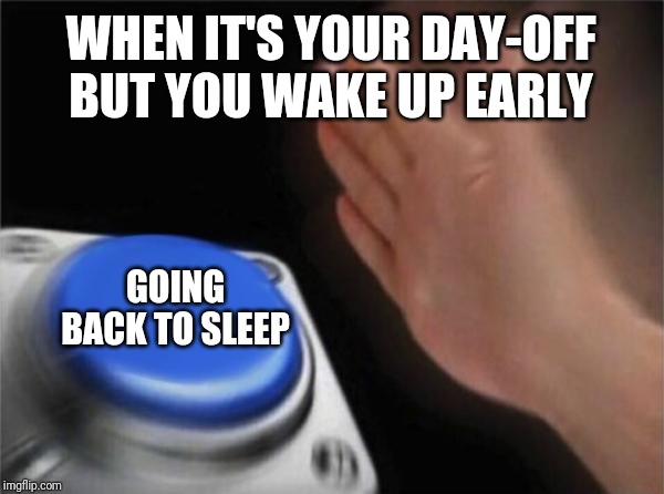 Blank Nut Button Meme | WHEN IT'S YOUR DAY-OFF BUT YOU WAKE UP EARLY; GOING BACK TO SLEEP | image tagged in memes,blank nut button | made w/ Imgflip meme maker