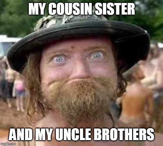 Hillbilly | MY COUSIN SISTER AND MY UNCLE BROTHERS | image tagged in hillbilly | made w/ Imgflip meme maker