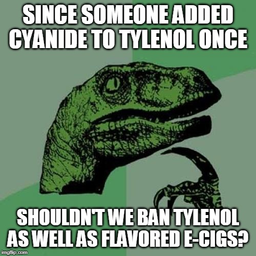 Philosoraptor | SINCE SOMEONE ADDED CYANIDE TO TYLENOL ONCE; SHOULDN'T WE BAN TYLENOL AS WELL AS FLAVORED E-CIGS? | image tagged in memes,philosoraptor | made w/ Imgflip meme maker