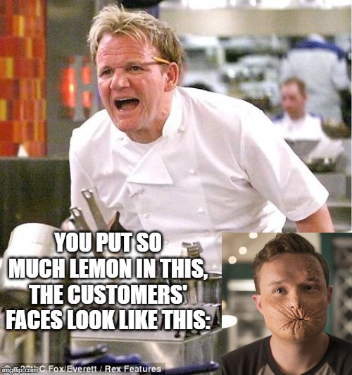 Pucker Up | YOU PUT SO MUCH LEMON IN THIS, THE CUSTOMERS' FACES LOOK LIKE THIS: | image tagged in memes,chef gordon ramsay | made w/ Imgflip meme maker