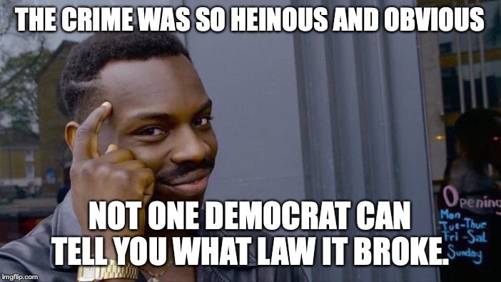 Roll Safe Think About It Meme | THE CRIME WAS SO HEINOUS AND OBVIOUS NOT ONE DEMOCRAT CAN TELL YOU WHAT LAW IT BROKE. | image tagged in memes,roll safe think about it | made w/ Imgflip meme maker