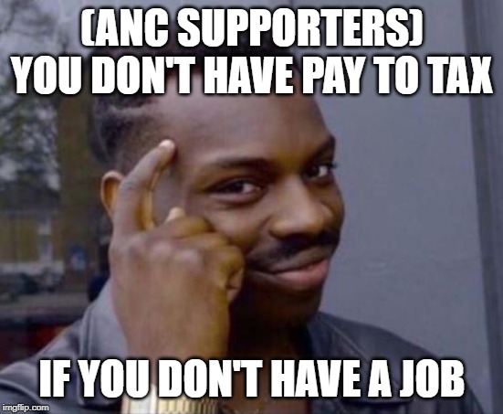 Smart Guy | (ANC SUPPORTERS) YOU DON'T HAVE PAY TO TAX; IF YOU DON'T HAVE A JOB | image tagged in smart guy | made w/ Imgflip meme maker