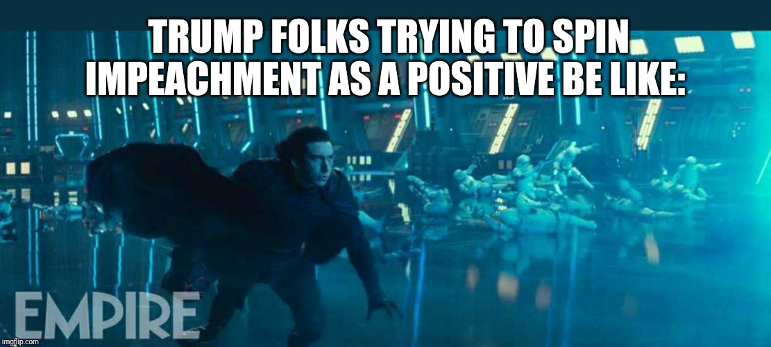 TRUMP FOLKS TRYING TO SPIN IMPEACHMENT AS A POSITIVE BE LIKE: | image tagged in trump | made w/ Imgflip meme maker