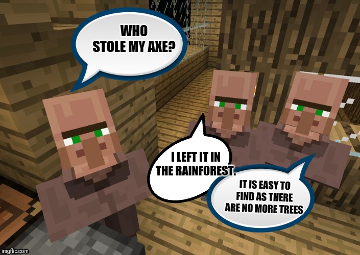 Minecraft Destroys Rainforests - Ban it now before it is too late! | WHO STOLE MY AXE? I LEFT IT IN THE RAINFOREST. IT IS EASY TO FIND AS THERE ARE NO MORE TREES | image tagged in minecraft villagers,global warming,lumberjack,climate change,amazon,happy little trees | made w/ Imgflip meme maker