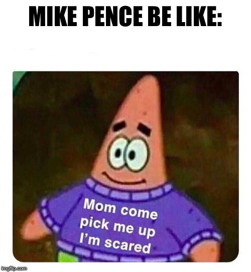 Patrick Mom come pick me up I'm scared MIKE PENCE BE LIKE: image tagg....