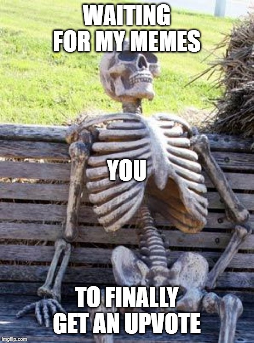 Waiting Skeleton Meme | WAITING FOR MY MEMES TO FINALLY GET AN UPVOTE YOU | image tagged in memes,waiting skeleton | made w/ Imgflip meme maker