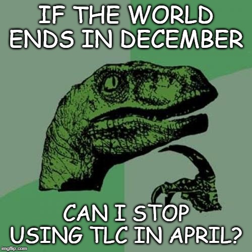Philosoraptor | IF THE WORLD ENDS IN DECEMBER; CAN I STOP USING TLC IN APRIL? | image tagged in memes,philosoraptor | made w/ Imgflip meme maker