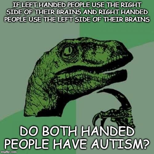 Philosoraptor Meme | IF LEFT HANDED PEOPLE USE THE RIGHT SIDE OF THEIR BRAINS AND RIGHT HANDED PEOPLE USE THE LEFT SIDE OF THEIR BRAINS; DO BOTH HANDED PEOPLE HAVE AUTISM? | image tagged in memes,philosoraptor | made w/ Imgflip meme maker