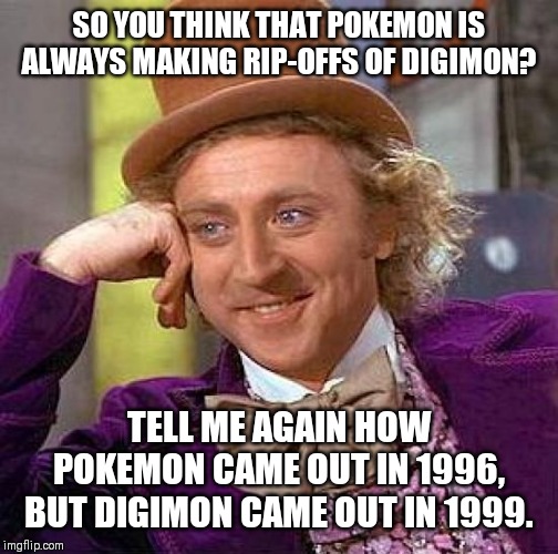 Creepy Condescending Wonka | SO YOU THINK THAT POKEMON IS ALWAYS MAKING RIP-OFFS OF DIGIMON? TELL ME AGAIN HOW POKEMON CAME OUT IN 1996, BUT DIGIMON CAME OUT IN 1999. | image tagged in memes,creepy condescending wonka | made w/ Imgflip meme maker