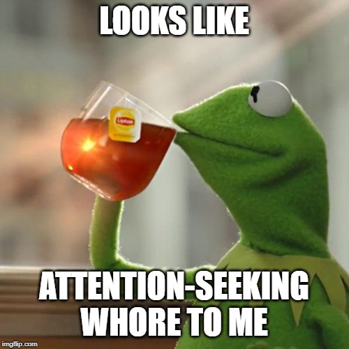 But That's None Of My Business Meme | LOOKS LIKE ATTENTION-SEEKING W**RE TO ME | image tagged in memes,but thats none of my business,kermit the frog | made w/ Imgflip meme maker
