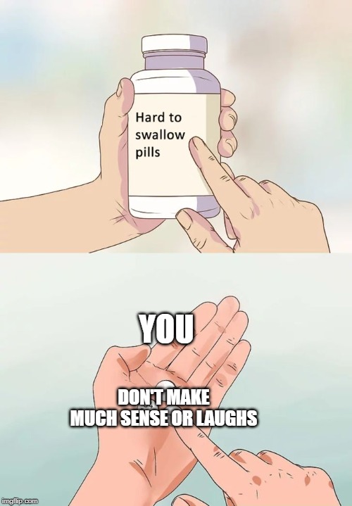 Hard To Swallow Pills Meme | YOU DON'T MAKE MUCH SENSE OR LAUGHS | image tagged in memes,hard to swallow pills | made w/ Imgflip meme maker